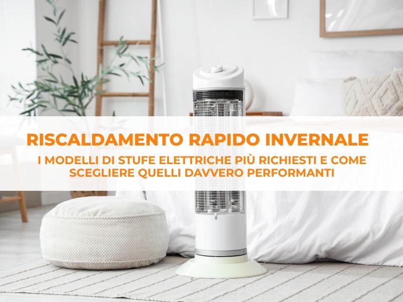 Riscaldamento rapido invernale: i modelli di stufe elettriche più ricercati dai clienti