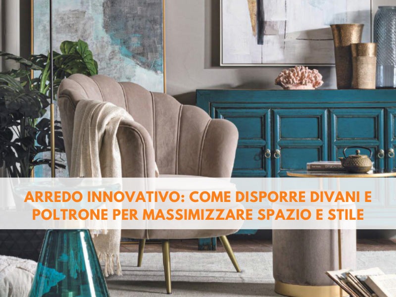 Arredo innovativo: come disporre divani e poltrone per massimizzare spazio e stile