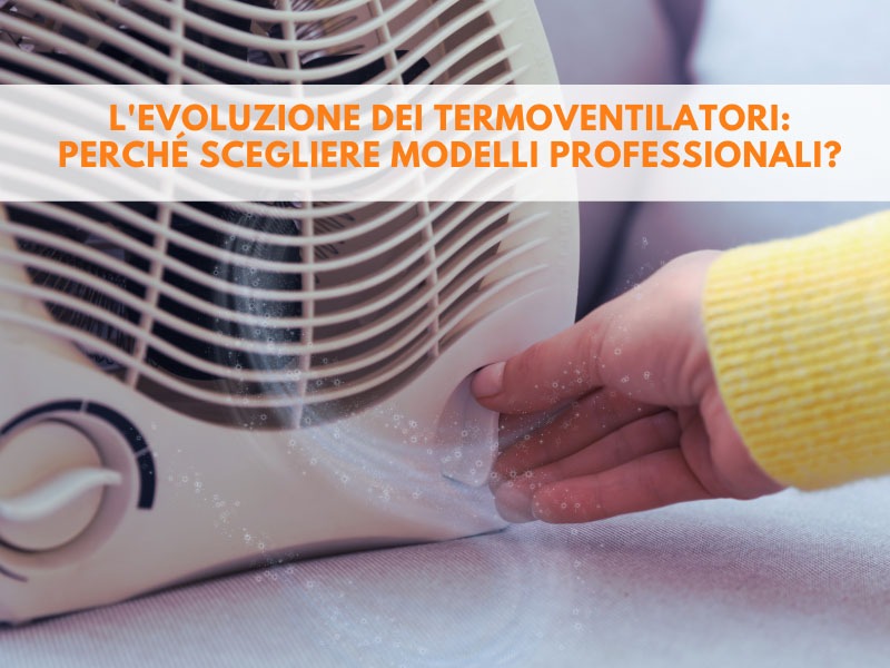 L'evoluzione dei termoventilatori: perché scegliere modelli professionali?