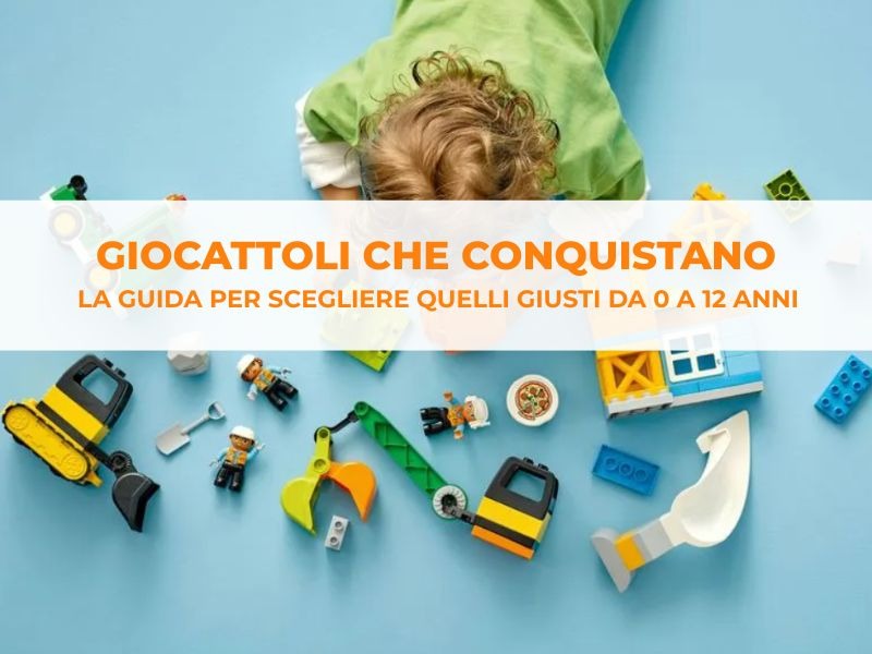 Giocattoli che conquistano: la guida per scegliere quelli giusti da 0 a 12 anni